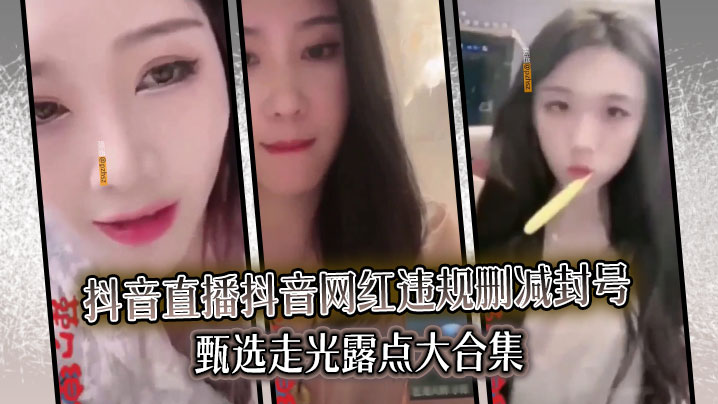 精选合集真实系列最新一期抖音直播抖音网红违规删减封号甄选走光露点大合集封面