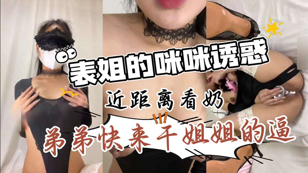 近距离第一视角带你看表姐的咪咪真材实料又骚又浪特别给力让你从头爽到脚封面