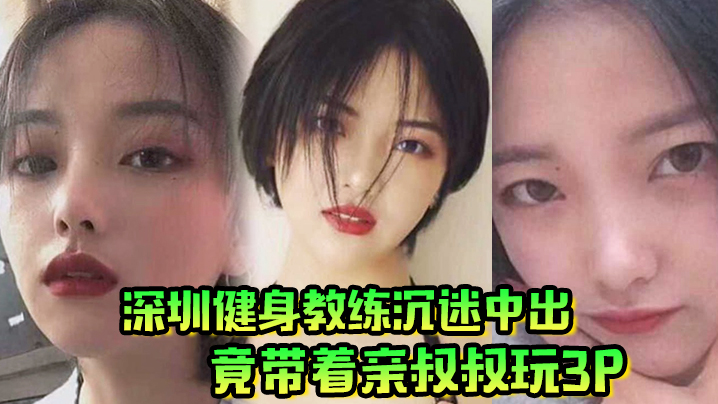 肥水不流外人田深圳健身教练沉迷中出竟带着亲叔叔玩3P封面
