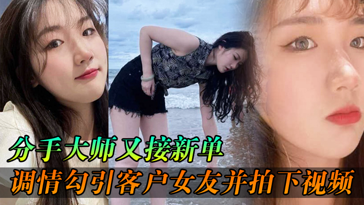 分手大师又接新单各种调情勾引客户女友并拍下视频给客户分手封面