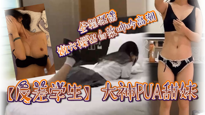 反差学生大神PUA甜妹全程骚话嫩穴操出白浆呻吟高潮封面