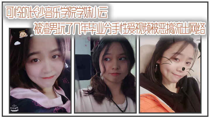 自拍曝光可怜的长.沙音.乐学.院学妹.小云被渣男.玩了几年.毕业分.手性爱视频.被恶搞流出.网络封面