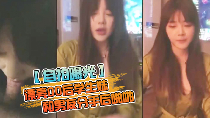 自拍曝光男友和00后学生妹分手后啪视频被曝光封面