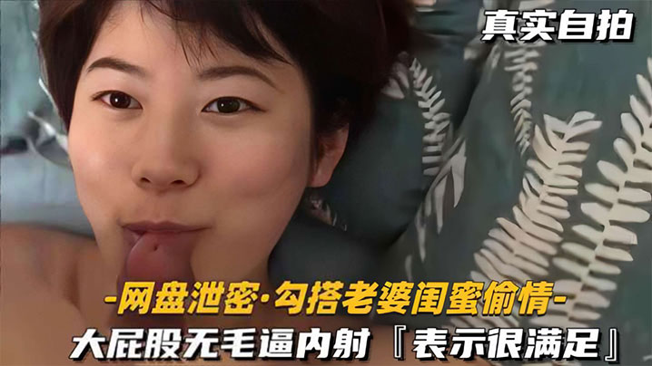 网盘泄密勾搭老婆闺蜜偷情大屁股无毛逼内射表示很满足封面