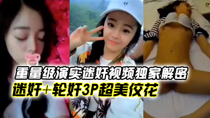 全球首发重量级演实迷奸视频独家解密迷奸轮奸3p超美佼花你们的高冷女神就这样任人摆布被内射颜射性交萝莉3P封面