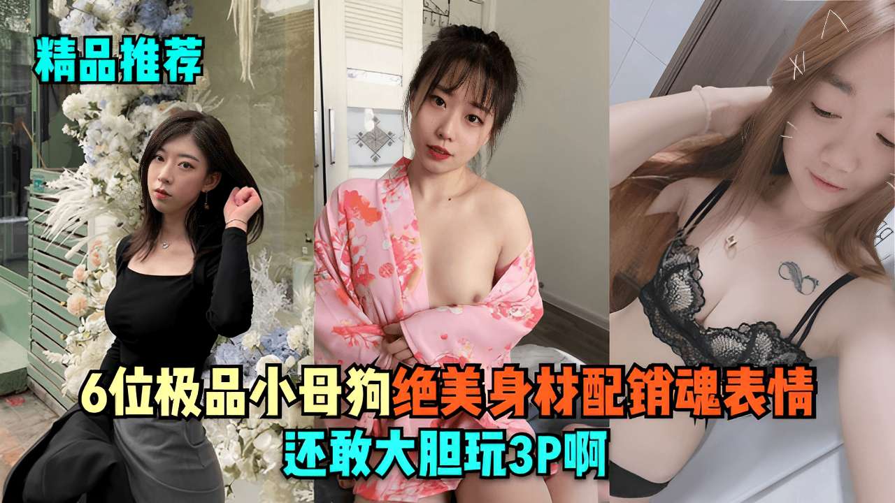 精品推荐6位极品小母狗绝美身材配销魂表情还敢大胆玩3P啊封面
