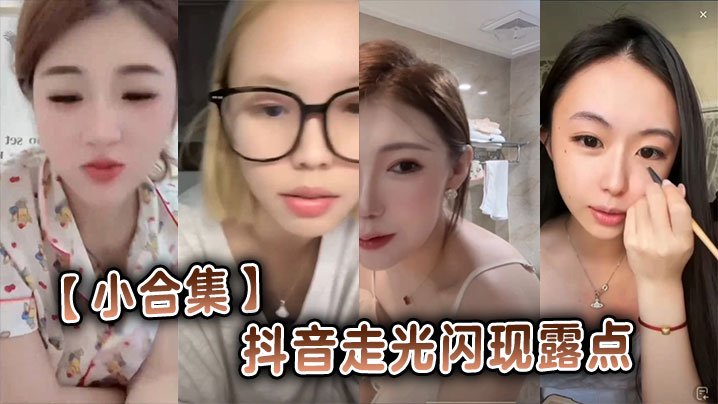 小合集抖音走光闪现露点封面