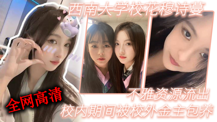 西南大.学校.花穆诗.蔓校内期.间被校外金..主包养不雅资源.流出全网高.清独一份封面