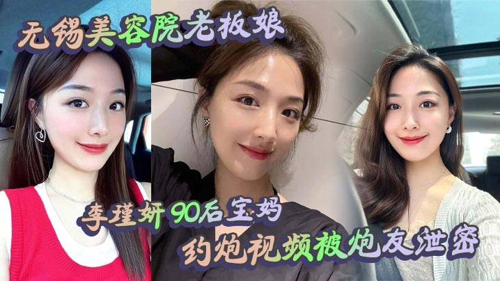 无锡美容院老板娘李瑾妍90后宝妈约炮视频被炮友泄密场面那叫一个辣眼白天做生意晚上当荡妇这反差谁看了不喊牛逼封面