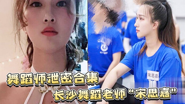 舞蹈师泄密合集长沙舞蹈老师宋思嘉_白天舞蹈老师晚上作陪女室内外多P完整视频合集封面