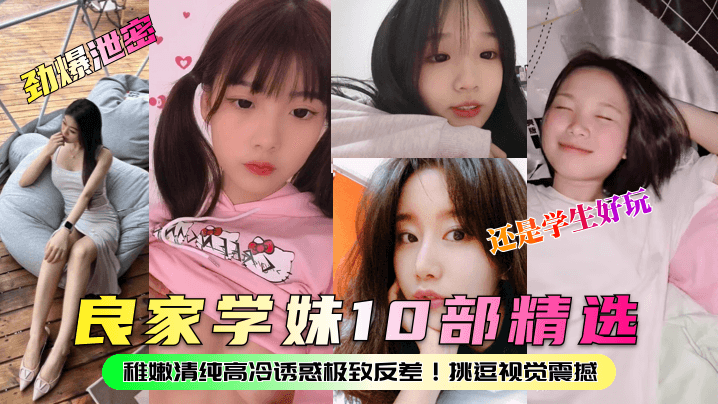 劲爆泄密良家学妹10部精选稚嫩清纯高冷诱惑极致反差挑逗视觉震撼还是学生好玩封面