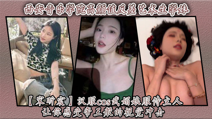 西安音乐学院高颜值反差艺术生学妹宋昕宸汉服cos武媚娘服侍主人让你感受帝王般的视觉冲击封面