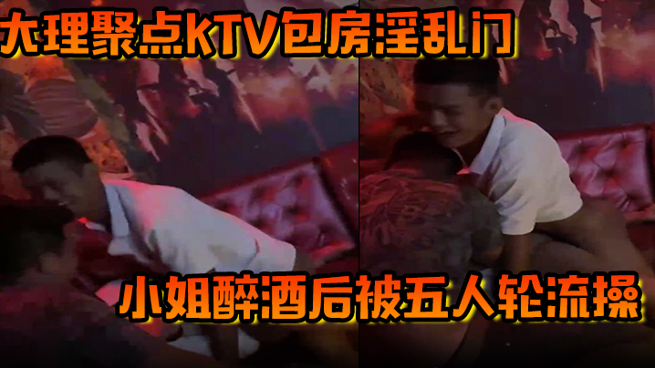 大理聚点ktv包房淫乱门小姐醉酒后被五人轮流操封面