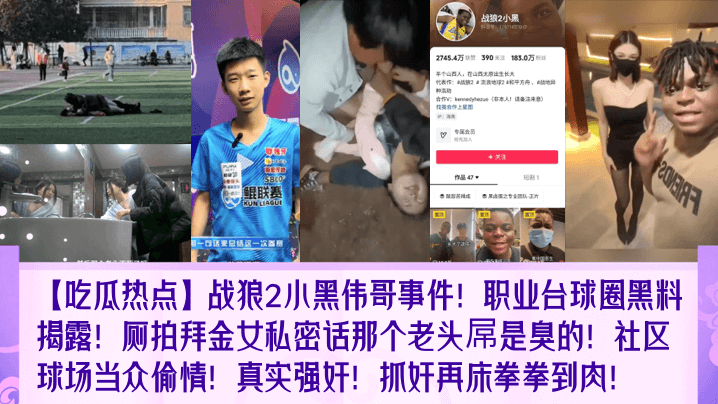 吃瓜热点战狼2小黑伟哥事件职业台球圈黑料揭露厕拍拜金女私密话那个老头屌是臭的社区球场当众偷情真实强奸抓奸再床拳拳到肉封面