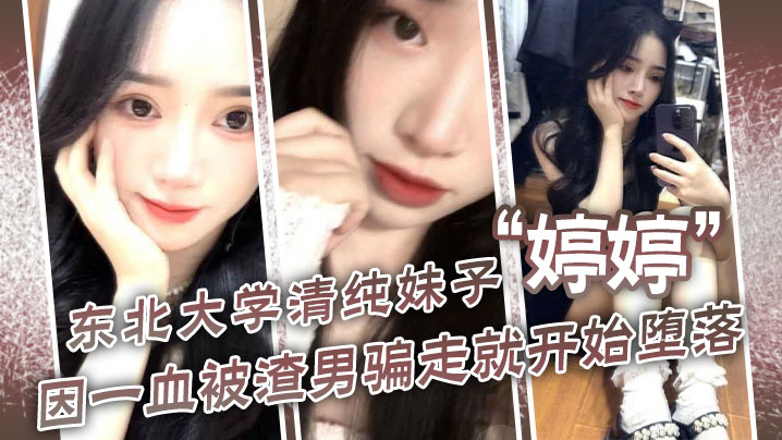 东北大学清纯妹子婷婷因一血被渣男骗走就开始堕落到处找处男骗第一次封面