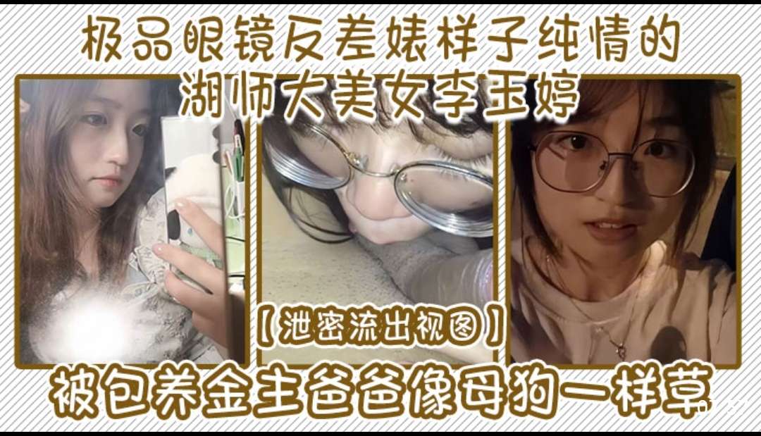 极品眼镜反差婊样子纯情的湖师大美女李玉婷泄密流出视图被包养金主爸爸像母狗一样草封面