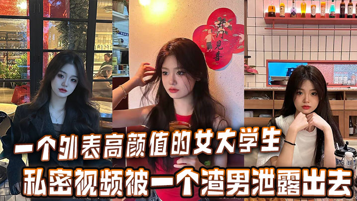 一个外表高颜值的女大学生的私密视频被一个渣男泄露出去封面