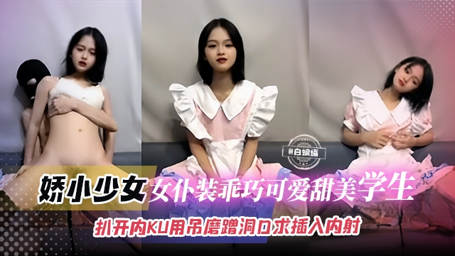 娇小撒红-女仆装乖巧可爱甜美学生妹扒开内裤用吊磨蹭洞口求插入内射封面