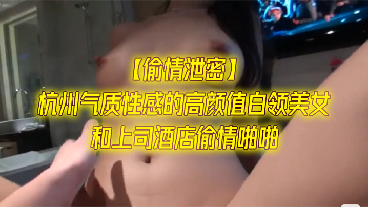 偷情泄密杭州气质性感的高颜值白领美女和上司酒店偷情啪啪一字马站立式扛着大腿狠狠干身材超棒全力配合封面