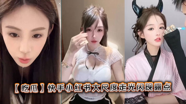吃瓜快手小红书大尺度走光闪现露点封面
