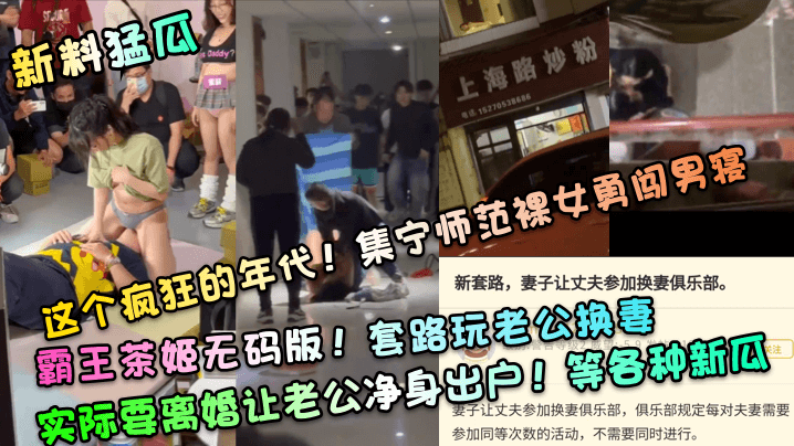 新料猛瓜这个疯狂的年代集宁师范裸女勇闯男寝霸王茶姬无码版套路玩老公换妻实际要离婚让老公净身出户等各种新瓜封面