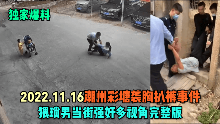 独家爆料2022.11.16潮州彩塘袭胸扒裤事件猥琐男当街强奸多视角完整版封面