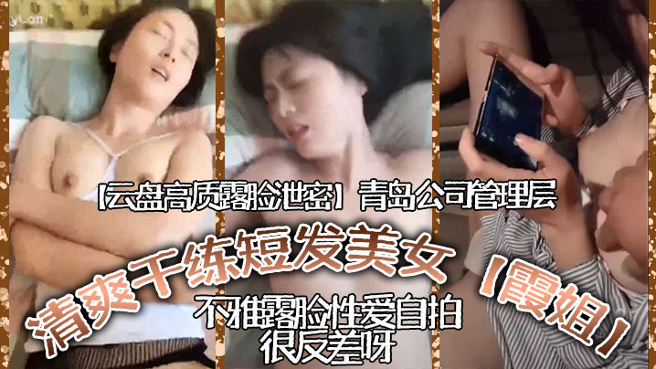 云盘高质露脸泄密青岛公司管理层清爽干练短髮美女霞姐不雅露脸性爱自拍很反差呀封面