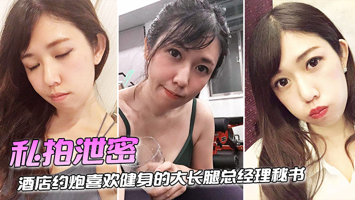 私拍泄密酒店约炮喜欢健身的大长腿总经理秘书连干两炮完美露脸封面