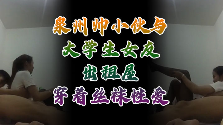 自拍流出泉州帅小伙与大学生女友出租屋穿着丝袜性爱自拍性爱视频外流封面