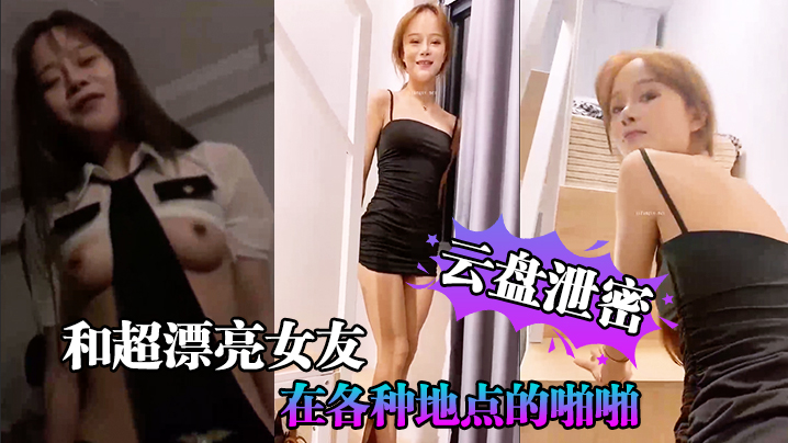 云盘泄密和超漂.亮女友在各种.地点的啪啪.视频存在云..盘但是却在网上流.传封面