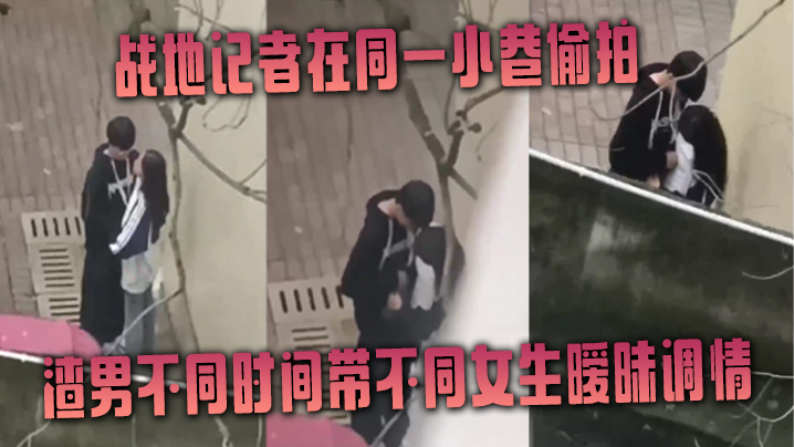 战地记者在同一小巷偷拍渣男不同时间带不同女生暧昧调情封面