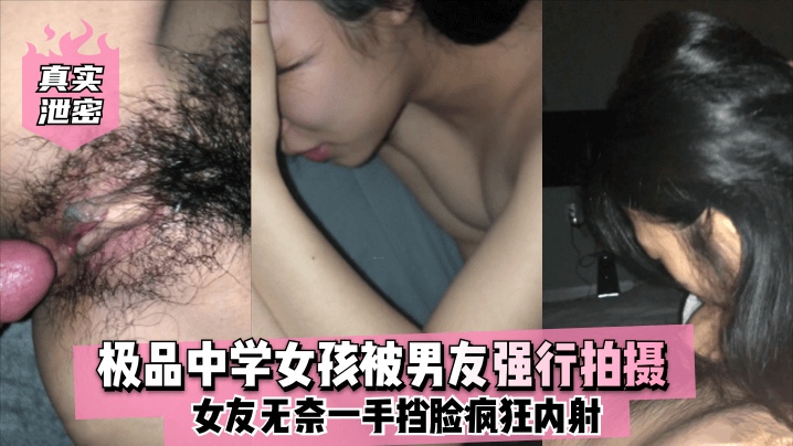 真实泄密极品中学女孩被男友强行拍摄女友无奈一手挡脸疯狂内射封面