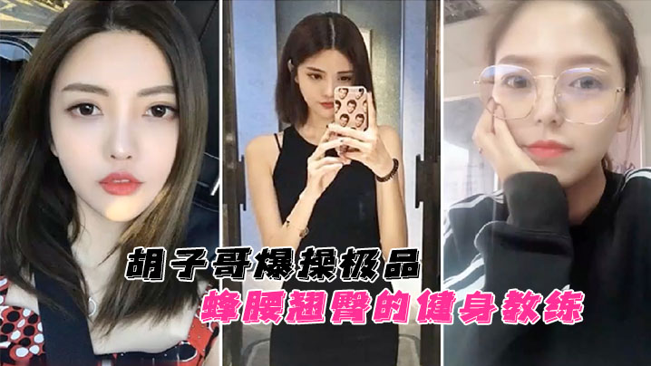 云盘泄密胡子哥爆操极品蜂腰翘臀的健身教练蜜桃臀完美无暇封面
