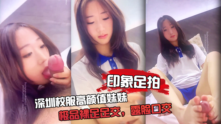 印象足拍深圳校服高颜值妹妹极品裸足足交露脸口交手撸啪啪全都有封面