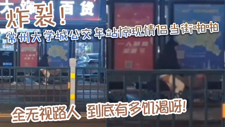 炸裂常州大学城公交车站惊现情侣当街啪啪完全无视路人到底有多饥渴呀封面
