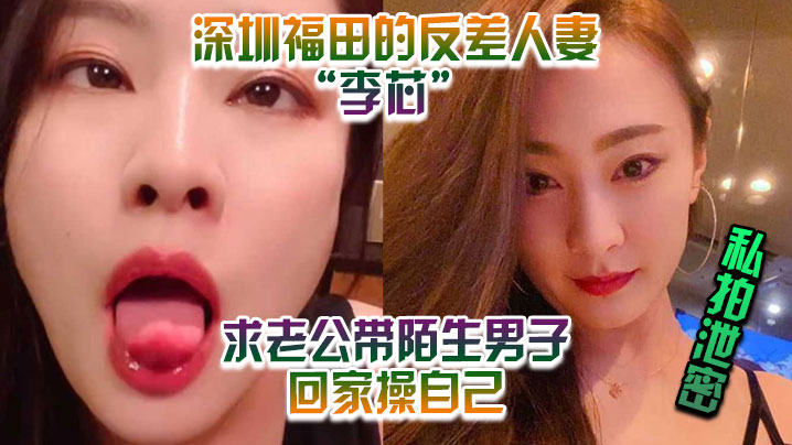 私拍泄密深圳福田的反差人妻李芯竟求老公带陌生男子回家操自己封面