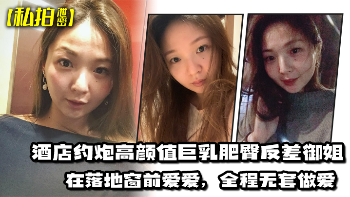 私拍泄密酒店约炮高颜值巨乳肥臀反差御姐在落地窗前爱爱全程无套做爱最后射出在胸部封面