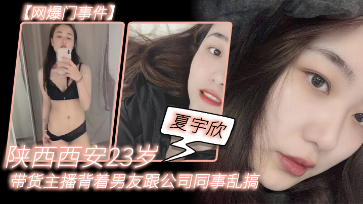 网爆门事件陕西西安23岁夏宇欣带货主播背着男友跟公司同事乱搞拍了一堆露脸视频还有隔空自慰被发现流出这妹子被实名曝光后好像还下海做了一段时间的黄播封面