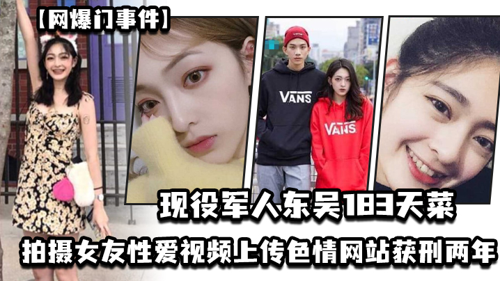 网爆门事件现役军人东吴183天菜有颜有身材有背景拍摄女友性爱视频上传色情网站获刑两年开局一手好牌打的是稀碎封面