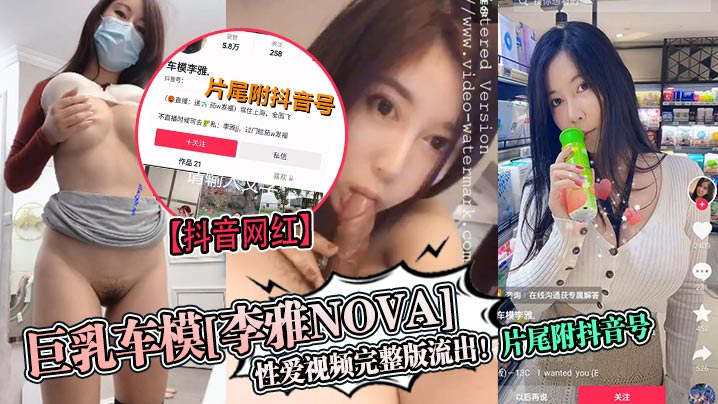 抖音网红巨乳车模李雅nova性爱视频完整版流出片尾附抖音号封面