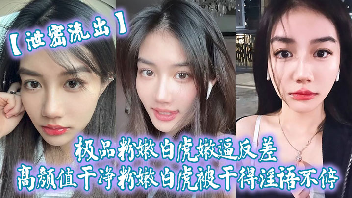 泄密流出极品粉嫩白虎嫩逼反差高颜值干净粉嫩白虎被干得淫语不停封面