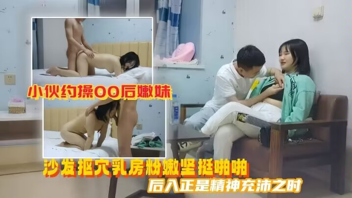 美男子探花小伙约操00后嫩妹沙发抠穴乳房粉嫩坚挺啪啪后入正是精神充沛之时高清源码录制封面