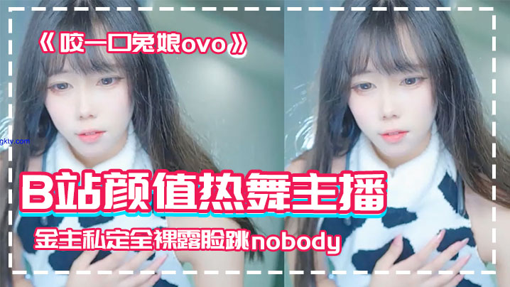 网红泄密B站颜值热舞主播极品女神嫩妹咬一口兔娘ovo金主私定全裸露脸跳nobody封面