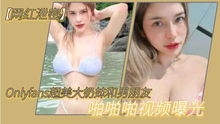 网红泄密Onlyfans超美大奶妹和男朋友啪啪啪视频曝光这哪是大奶子简直就是两个大西瓜封面