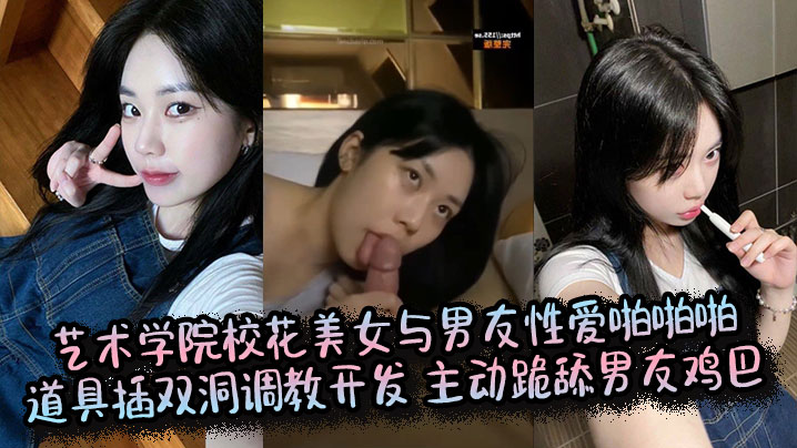 艺术学院校花美女与男友性爱啪啪啪道具插双洞调教开发主动跪舔男友鸡巴封面