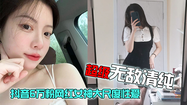 网红泄密抖音6万粉网红女神大尺度性爱视频流出超级无敌清纯白皙粉嫩的皮肤绝顶蜜臀封面