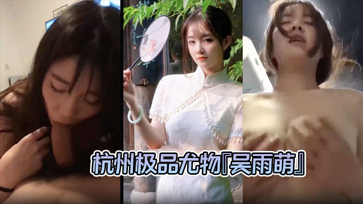 泄密流出杭州极品尤物吴雨萌与炮友做爱视频流出好逼被这废男糟蹋了封面