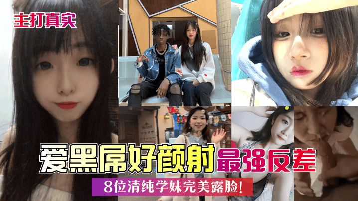 主打真实爱黑屌好颜射8位清纯学妹完美露脸最强反差封面