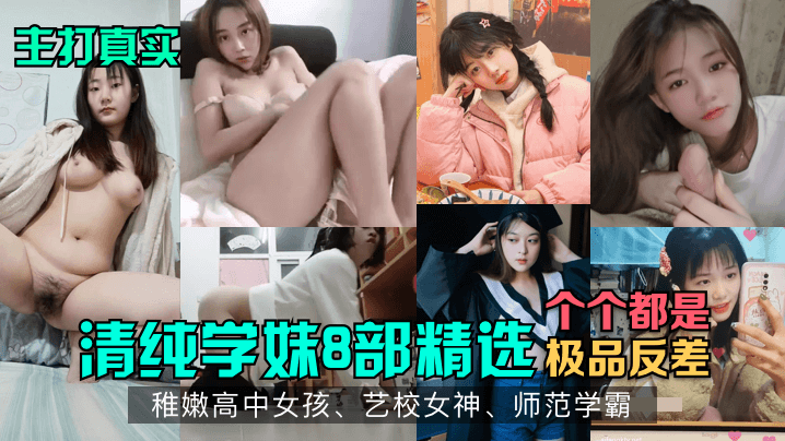 主打真实清纯学妹8部精选稚嫩高中女孩艺校女神师范学霸各个都是极品反差封面
