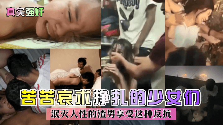 真实强奸苦苦哀求挣扎的少女们泯灭人性的渣男享受这种反抗封面